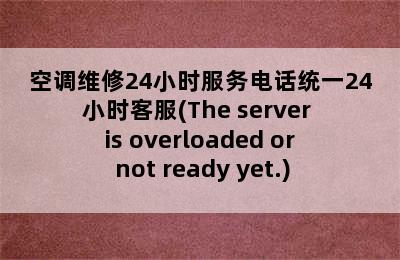 空调维修24小时服务电话统一24小时客服(The server is overloaded or not ready yet.)